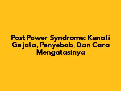 Post Power Syndrome: Kenali Gejala, Penyebab, Dan Cara Mengatasinya