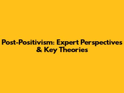 Post-Positivism: Expert Perspectives & Key Theories