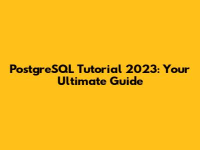 PostgreSQL Tutorial 2023: Your Ultimate Guide