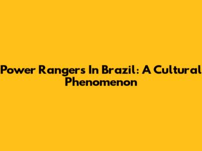 Power Rangers In Brazil: A Cultural Phenomenon