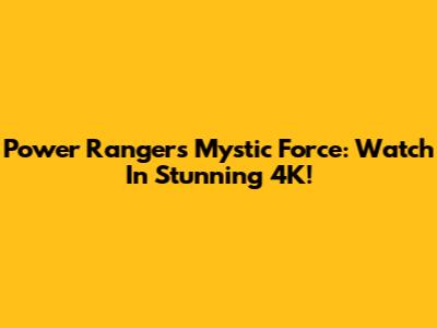Power Rangers Mystic Force: Watch In Stunning 4K!
