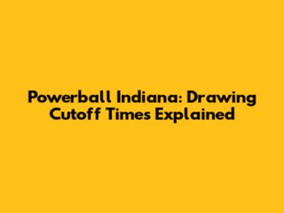 Powerball Indiana: Drawing Cutoff Times Explained