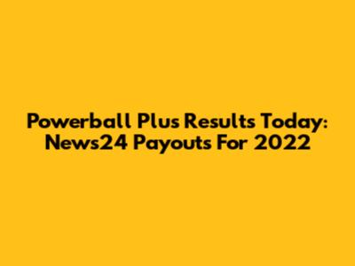 Powerball Plus Results Today: News24 Payouts For 2022