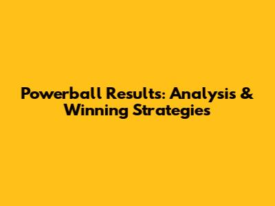Powerball Results: Analysis & Winning Strategies