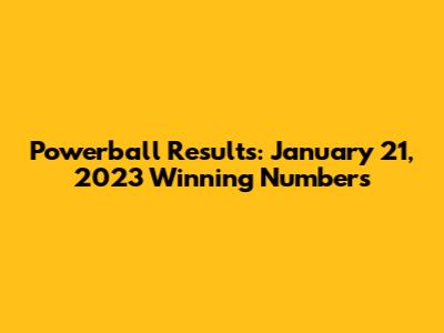 Powerball Results: January 21, 2023 Winning Numbers