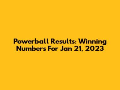 Powerball Results: Winning Numbers For Jan 21, 2023