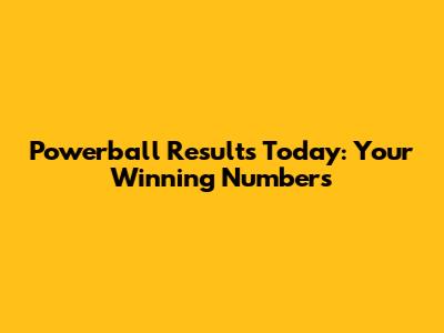 Powerball Results Today: Your Winning Numbers