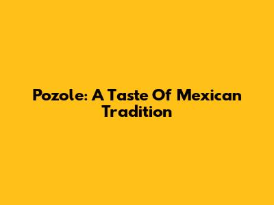 Pozole: A Taste Of Mexican Tradition