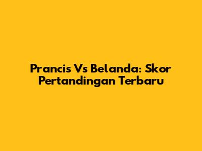 Prancis Vs Belanda: Skor Pertandingan Terbaru