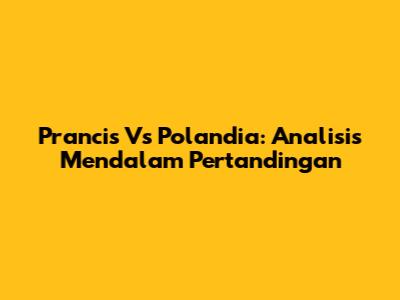 Prancis Vs Polandia: Analisis Mendalam Pertandingan