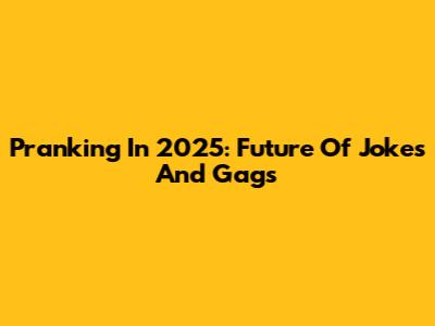 Pranking In 2025: Future Of Jokes And Gags