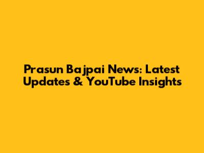 Prasun Bajpai News: Latest Updates & YouTube Insights