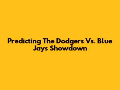 Predicting The Dodgers Vs. Blue Jays Showdown