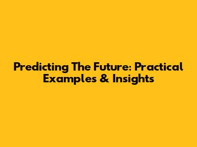 Predicting The Future: Practical Examples & Insights