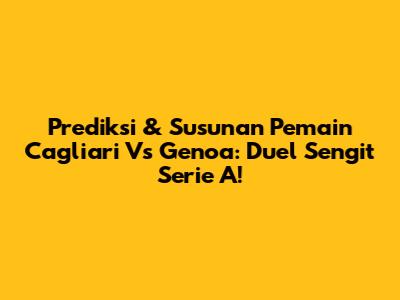 Prediksi & Susunan Pemain Cagliari Vs Genoa: Duel Sengit Serie A!
