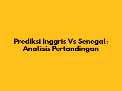 Prediksi Inggris Vs Senegal: Analisis Pertandingan