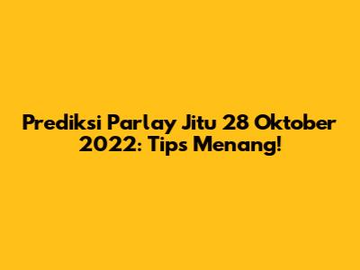 Prediksi Parlay Jitu 28 Oktober 2022: Tips Menang!