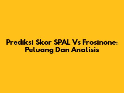 Prediksi Skor SPAL Vs Frosinone: Peluang Dan Analisis