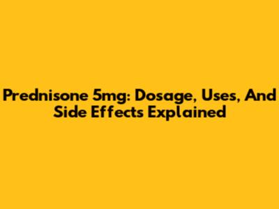 Prednisone 5mg: Dosage, Uses, And Side Effects Explained