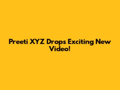 Preeti XYZ Drops Exciting New Video!