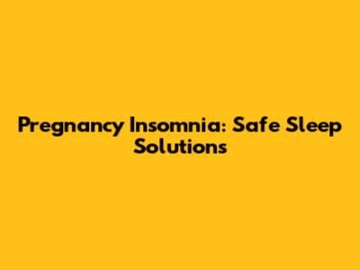 Pregnancy Insomnia: Safe Sleep Solutions