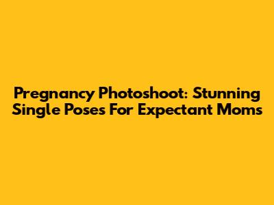 Pregnancy Photoshoot: Stunning Single Poses For Expectant Moms