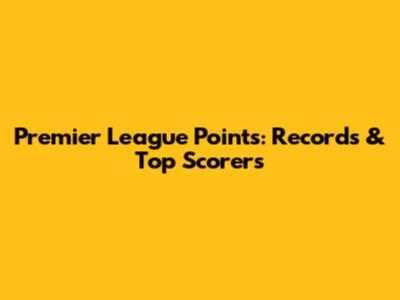 Premier League Points: Records & Top Scorers