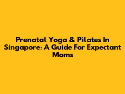 Prenatal Yoga & Pilates In Singapore: A Guide For Expectant Moms