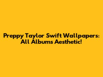 Preppy Taylor Swift Wallpapers: All Albums Aesthetic!