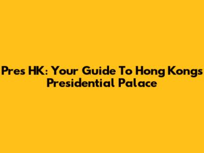 Pres HK: Your Guide To Hong Kong's Presidential Palace