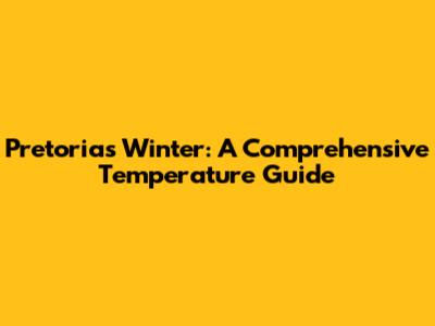 Pretoria's Winter: A Comprehensive Temperature Guide