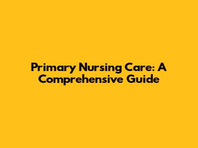 Primary Nursing Care: A Comprehensive Guide