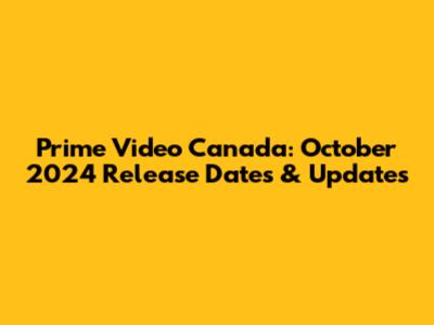 Prime Video Canada: October 2024 Release Dates & Updates