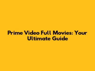 Prime Video Full Movies: Your Ultimate Guide