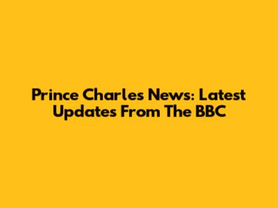 Prince Charles News: Latest Updates From The BBC