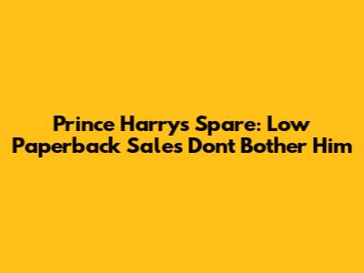 Prince Harry's 'Spare': Low Paperback Sales Don't Bother Him
