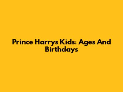 Prince Harry's Kids: Ages And Birthdays