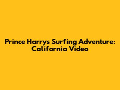 Prince Harry's Surfing Adventure: California Video