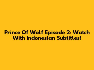Prince Of Wolf Episode 2: Watch With Indonesian Subtitles!
