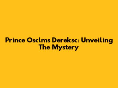 Prince Osclms Dereksc: Unveiling The Mystery