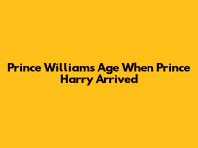 Prince William's Age When Prince Harry Arrived