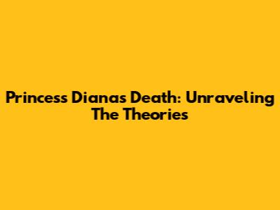Princess Diana's Death: Unraveling The Theories