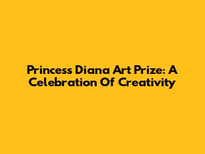 Princess Diana Art Prize: A Celebration Of Creativity