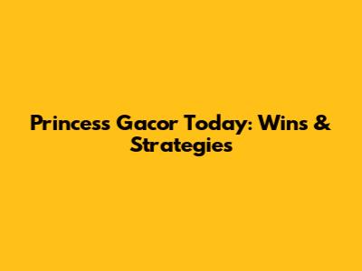 Princess Gacor Today: Wins & Strategies