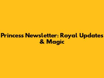 Princess Newsletter: Royal Updates & Magic