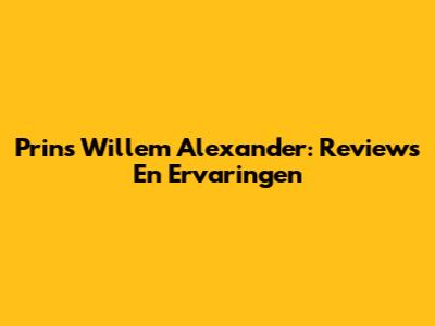 Prins Willem Alexander: Reviews En Ervaringen