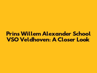 Prins Willem Alexander School VSO Veldhoven: A Closer Look