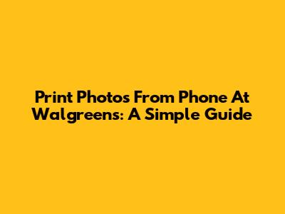 Print Photos From Phone At Walgreens: A Simple Guide