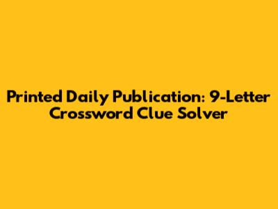 Printed Daily Publication: 9-Letter Crossword Clue Solver