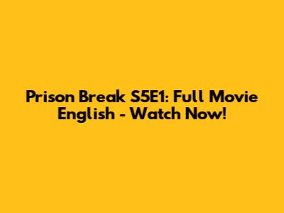 Prison Break S5E1: Full Movie English - Watch Now!